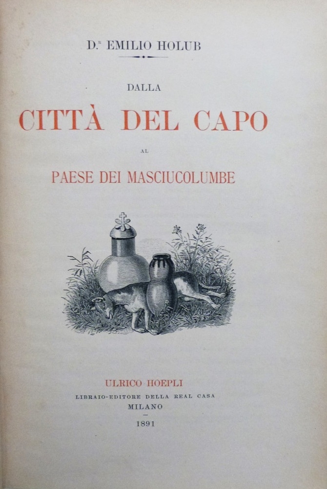 Holub, Emilio. Dalla Città del Capo al paese dei Masciucolumbe. Milano, Ulrico Hoepli, 1889-1891. 