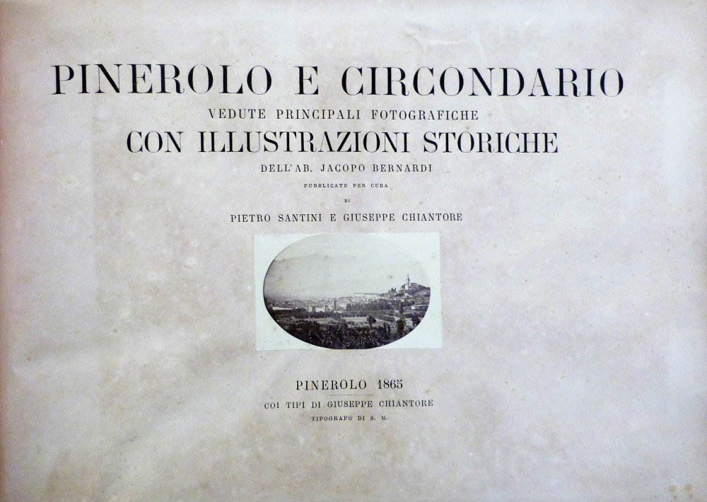 Bernardi, Jacopo - Santini, Pietro. Pinerolo e circondario. Vedute principali fotografiche con illustrazioni storiche. Pinerolo, Giuseppe Chiantore, 1865.